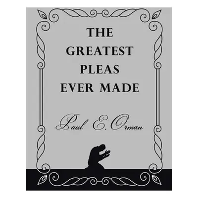 "The Greatest Pleas Ever Made" - "" ("Orman Paul E.")