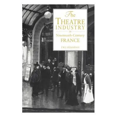 "The Theatre Industry in Nineteenth-Century France" - "" ("Hemmings Frederic William John")