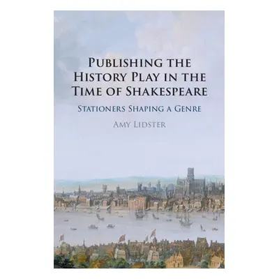 "Publishing the History Play in the Time of Shakespeare" - "" ("Lidster Amy")