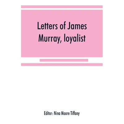 "Letters of James Murray, loyalist" - "" ("Moore Tiffany Nina")