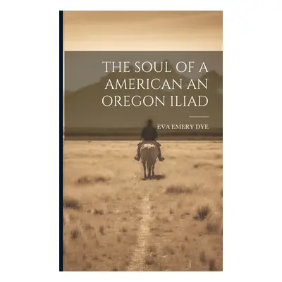 "The Soul of a American an Oregon Iliad" - "" ("Dye Eva Emery")