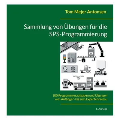 "Sammlung von bungen fr die SPS-Programmierung: 100 Programmieraufgaben und bungen vom Anfnger- 