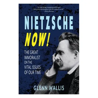 "Nietzsche Now!: The Great Immoralist on the Vital Issues of Our Time" - "" ("Wallis Glenn")