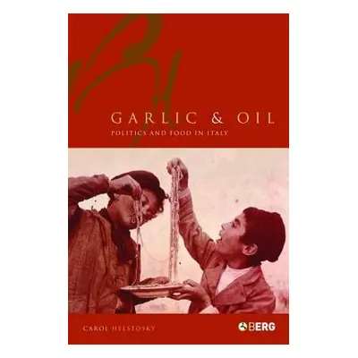 "Garlic and Oil: Food and Politics in Italy" - "" ("Helstosky Carol F.")