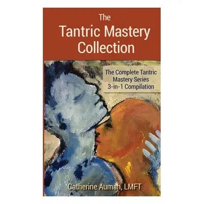 "The Tantric Mastery Collection: The Complete Tantric Mastery Series 3-in-1 Compilation" - "" ("