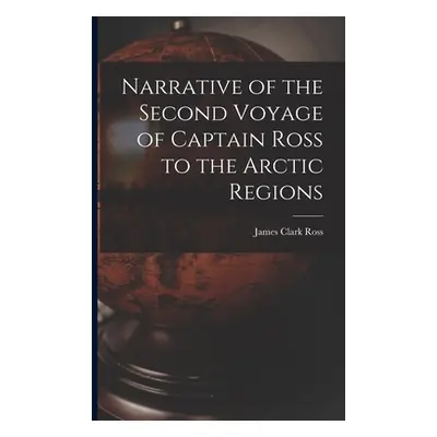 "Narrative of the Second Voyage of Captain Ross to the Arctic Regions" - "" ("Ross James Clark")