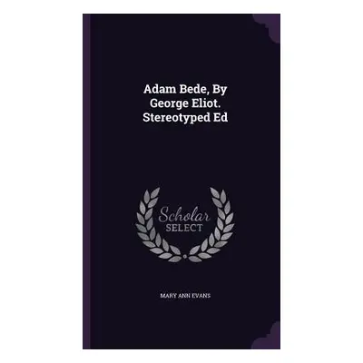 "Adam Bede, By George Eliot. Stereotyped Ed" - "" ("Evans Mary Ann")