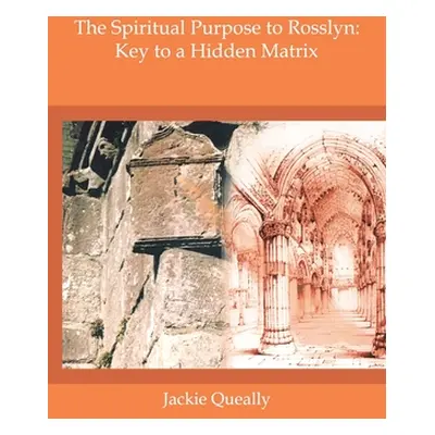 "The Spiritual Purpose of Rosslyn: Keys to a Hidden Matrix" - "" ("Queally Jackie M.")