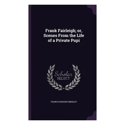 "Frank Fairleigh; or, Scenes From the Life of a Private Pupi" - "" ("Smedley Francis Edward")