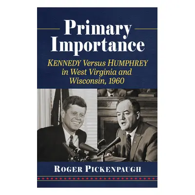 "Primary Importance: Kennedy Versus Humphrey in West Virginia and Wisconsin, 1960" - "" ("Picken