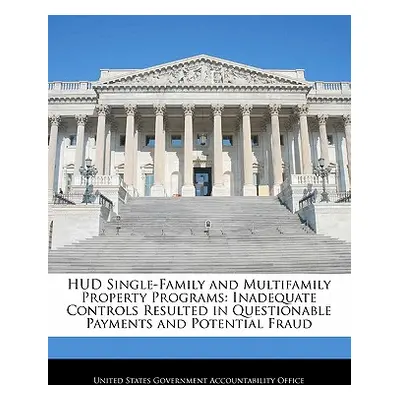 "HUD Single-Family and Multifamily Property Programs: Inadequate Controls Resulted in Questionab