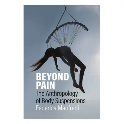 "Beyond Pain: The Anthropology of Body Suspensions" - "" ("Manfredi Federica")