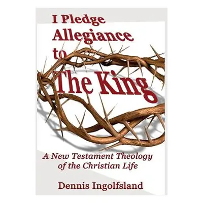 "I Pledge Allegiance to the King: A New Testament Theology of the Christian Life" - "" ("Ingolfs