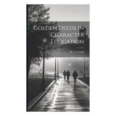 "Golden Deeds in Character Education" - "" ("Cassidy M. a. (Massillon Alexander)")