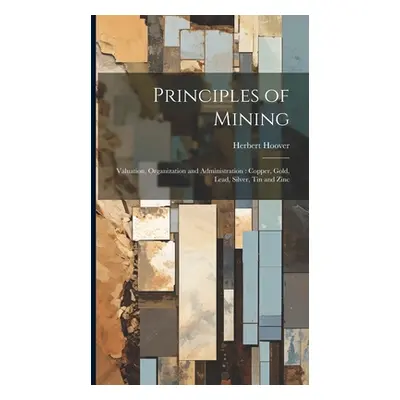 "Principles of Mining: Valuation, Organization and Administration: Copper, Gold, Lead, Silver, t