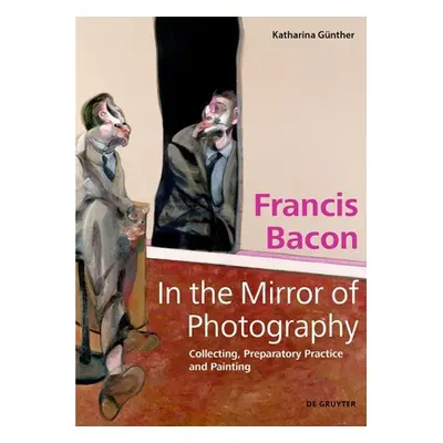 "Francis Bacon - In the Mirror of Photography: Collecting, Preparatory Practice and Painting" - 