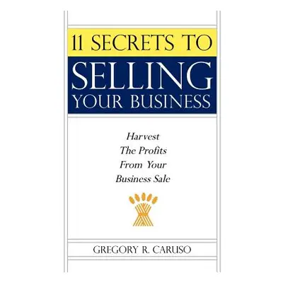 "11 Secrets to Selling Your Business: Harvest The Profits From Your Business Sale" - "" ("Caruso