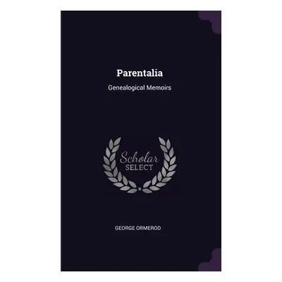 "Parentalia: Genealogical Memoirs" - "" ("Ormerod George")