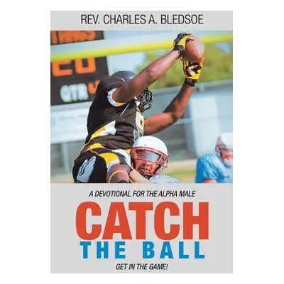 "Catch the Ball: Get in the Game! a Devotional for the Alpha Male" - "" ("Bledsoe Charles A.")