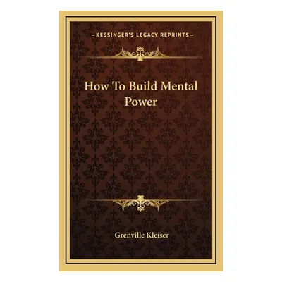 "How To Build Mental Power" - "" ("Kleiser Grenville")