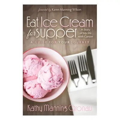 "Eat Ice Cream for Supper: A Story of My Life with Cancer: A Guide for Your Journey" - "" ("Gron