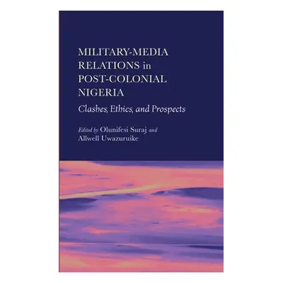 "Military-Media Relations in Post-Colonial Nigeria: Clashes, Ethics, and Prospects" - "" ("Suraj