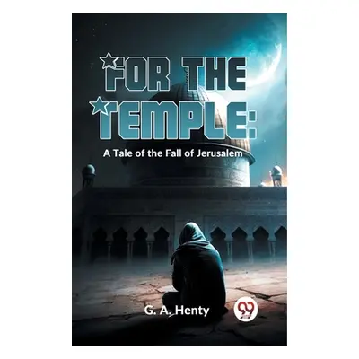 "For The Temple: A Tale Of The Fall Of Jerusalem" - "" ("Henty G. a.")