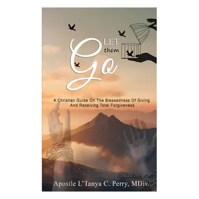 "Let them Go!: A Christian Guide On The Blessedness Of Giving And Receiving Total Forgiveness" -