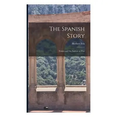 The Spanish Story; Franco and the Nations at War (Feis Herbert 1893-1972)