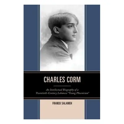 "Charles Corm: An Intellectual Biography of a Twentieth-Century Lebanese Young Phoenician""" - "