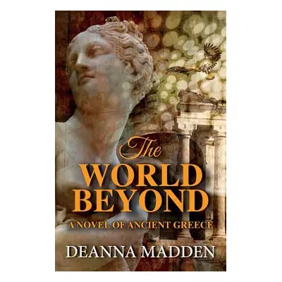 "The World Beyond: A Novel of Ancient Greece" - "" ("Madden Deanna")