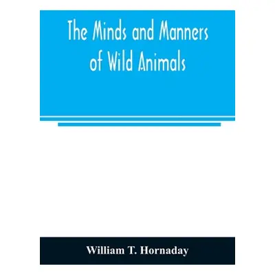 "The minds and manners of wild animals; a book of personal observations" - "" ("T. Hornaday Will