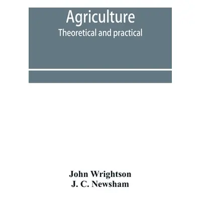 "Agriculture, theoretical and practical. A textbook of mixed farming for large and small farmers