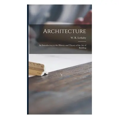 "Architecture: an Introduction to the History and Theory of the Art of Building" - "" ("Lethaby 