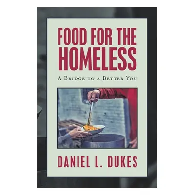 "Food for the Homeless: A Bridge to a Better You" - "" ("Dukes Daniel L.")