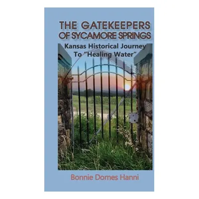 "The Gatekeepers of Sycamore Springs: Kansas Historical Journey To Healing Water""" - "" ("Dorne