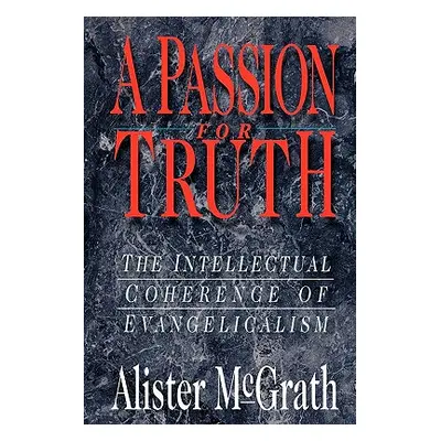 "A Passion for Truth: The Intellectual Coherence of Evangelicalism" - "" ("McGrath Alister")