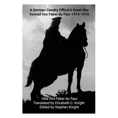 "A German Cavalry Officer's Great War: Konrad von Faber du Faur 1914-1918" - "" ("Von Faber Du F