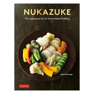 "Nukazuke: The Japanese Art of Fermented Pickling" - "" ("Yamada Nami")