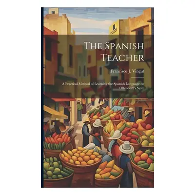 "The Spanish Teacher; a Practical Method of Learning the Spanish Language on Ollendorff's Syste"