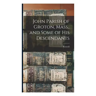 "John Parish of Groton, Mass., and Some of His Descendants" - "" ("Parish Roswell 1872-")