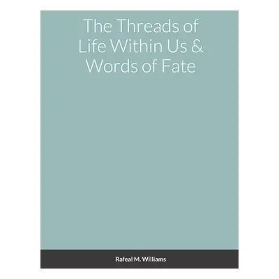 "The Threads of Life Within Us & Words of Fate" - "" ("Williams Rafeal")