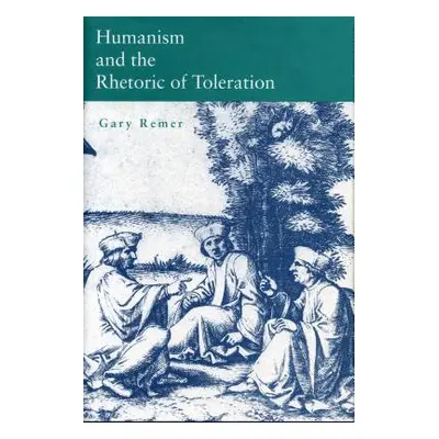 "Humanism and the Rhetoric of Toleration" - "" ("Remer Gary")