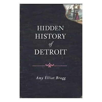 "Hidden History of Detroit" - "" ("Bragg Amy Elliott")