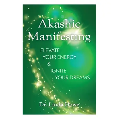 "Akashic Manifesting: Elevate Your Energy & Ignite Your Dreams" - "" ("Howe Linda")