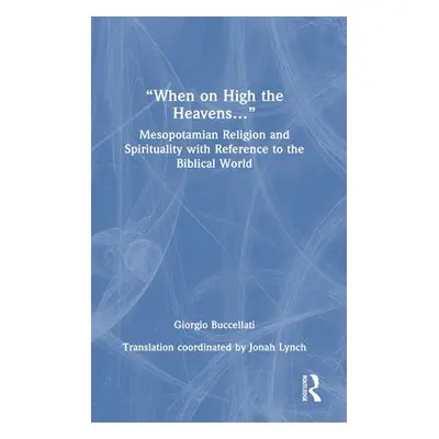 "When on High the Heavens...": Mesopotamian Religion and Spirituality with Reference to the Bibl