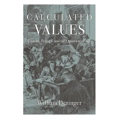 "Calculated Values: Finance, Politics, and the Quantitative Age" - "" ("Deringer William")