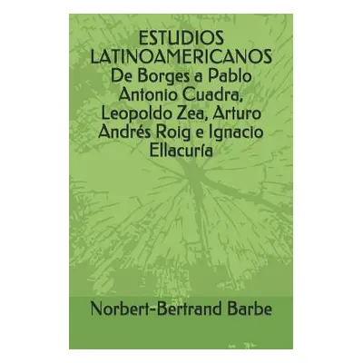 "ESTUDIOS LATINOAMERICANOS De Borges a Pablo Antonio Cuadra, Leopoldo Zea, Arturo Andrs Roig e I