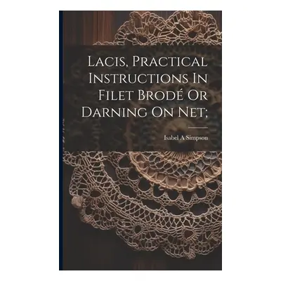 "Lacis, Practical Instructions In Filet Brod Or Darning On Net;" - "" ("A Simpson Isabel")