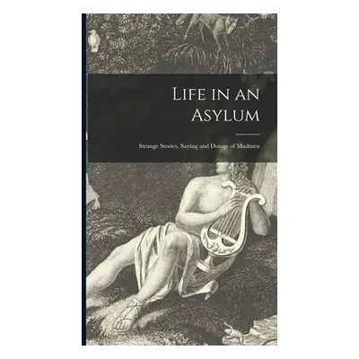 "Life in an Asylum: Strange Stories, Saying and Doings of Madmen" - "" ("Anonymous")